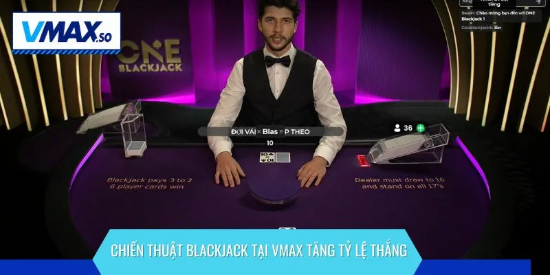 Chiến thuật Blackjack tại VMAX tăng tỷ lệ thắng