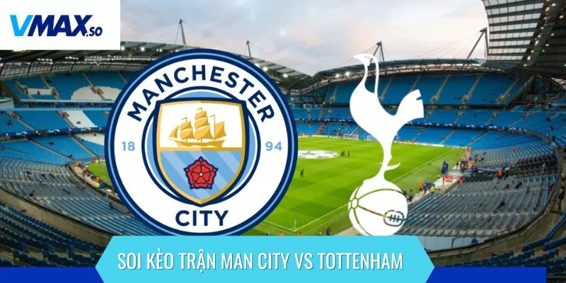 Man City vs Tottenham phân tích kèo
